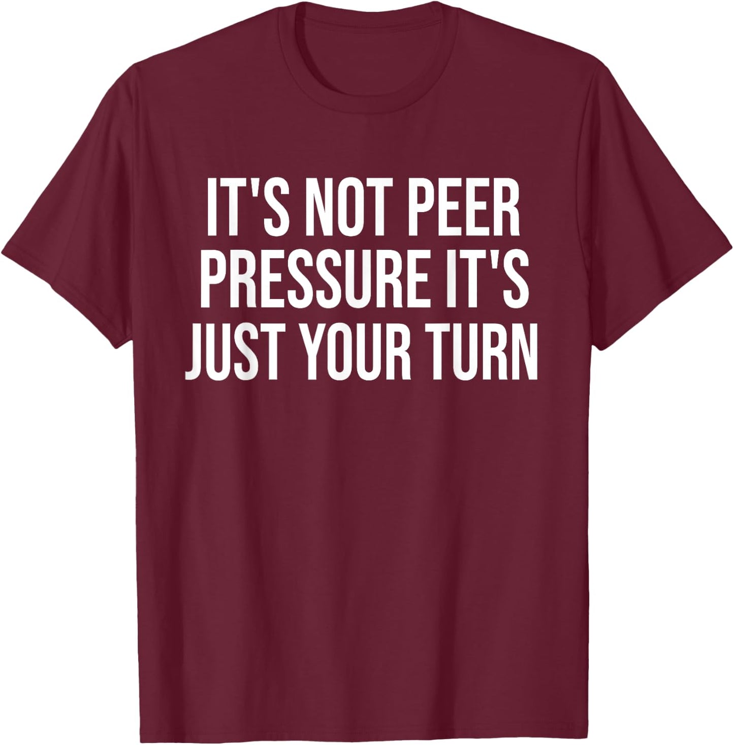 It's Not Peer Pressure It's Just Your Turn Funny T-Shirt - T-Shirt | Maroon