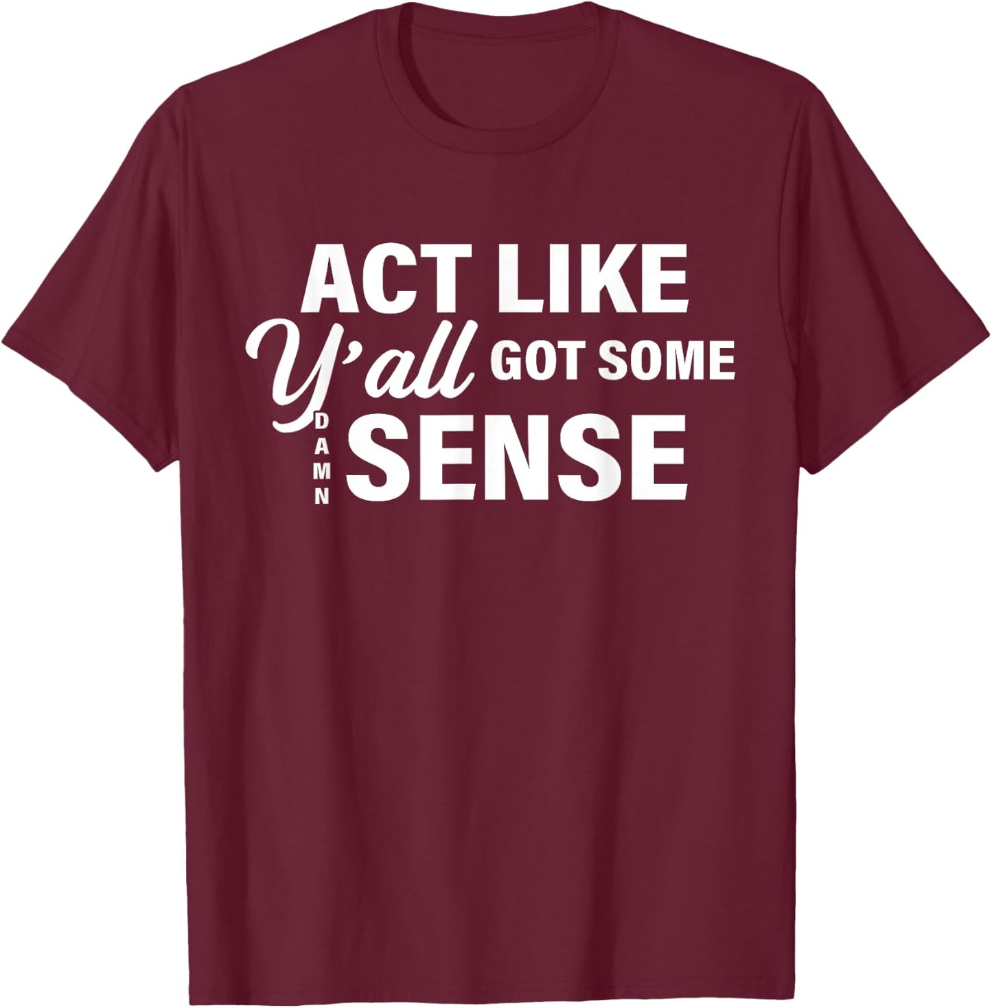 Act Like Y'all Got Some Damn Sense T-Shirt - T-Shirt | Maroon