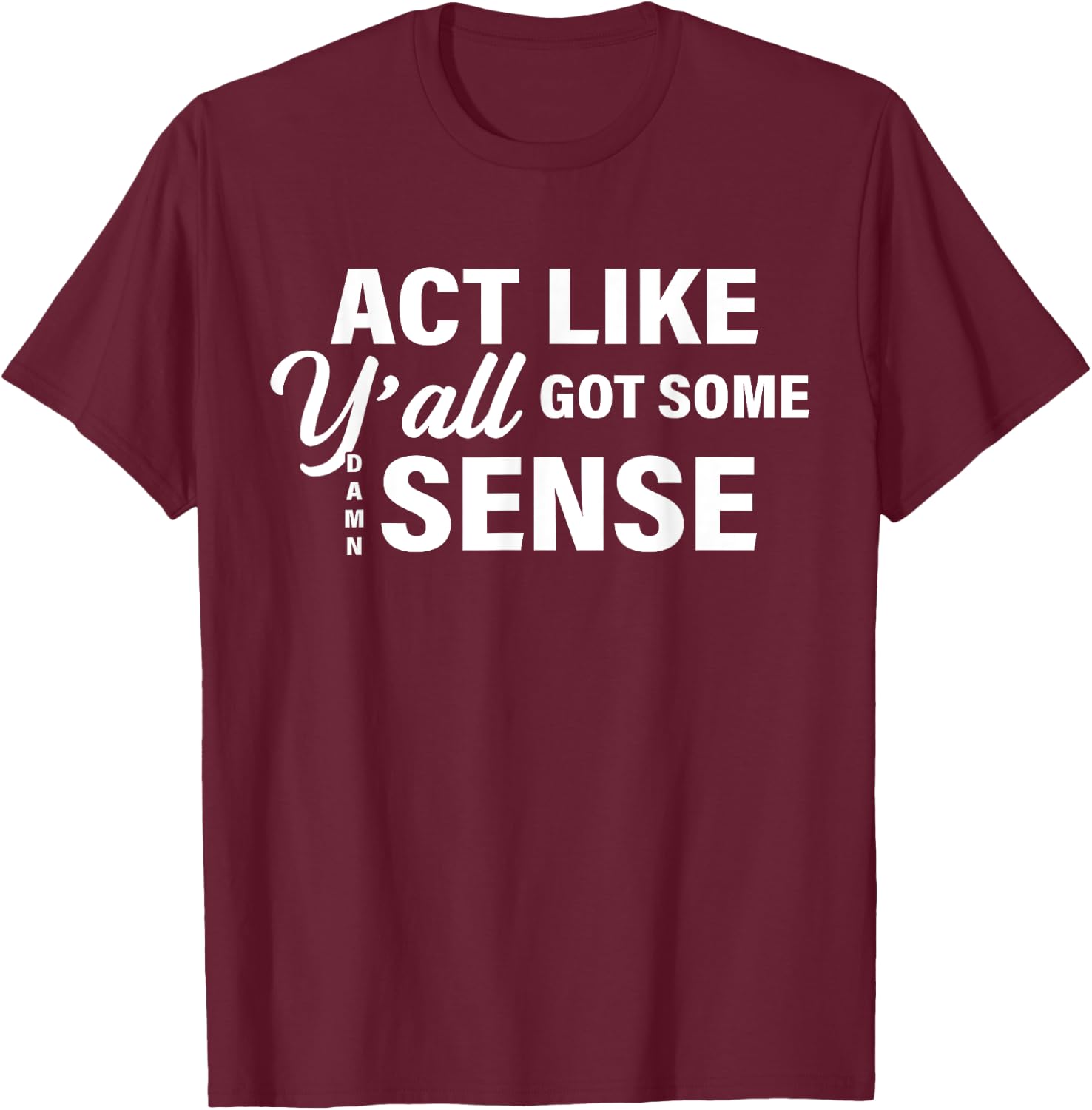 Act Like Y'all Got Some Damn Sense T-Shirt - T-Shirt | Maroon