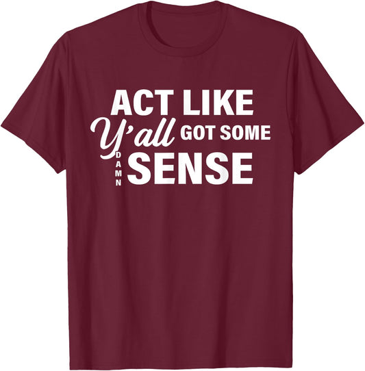 Act Like Y'all Got Some Damn Sense T-Shirt - T-Shirt | Maroon