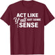 Act Like Y'all Got Some Damn Sense T-Shirt - T-Shirt | Maroon