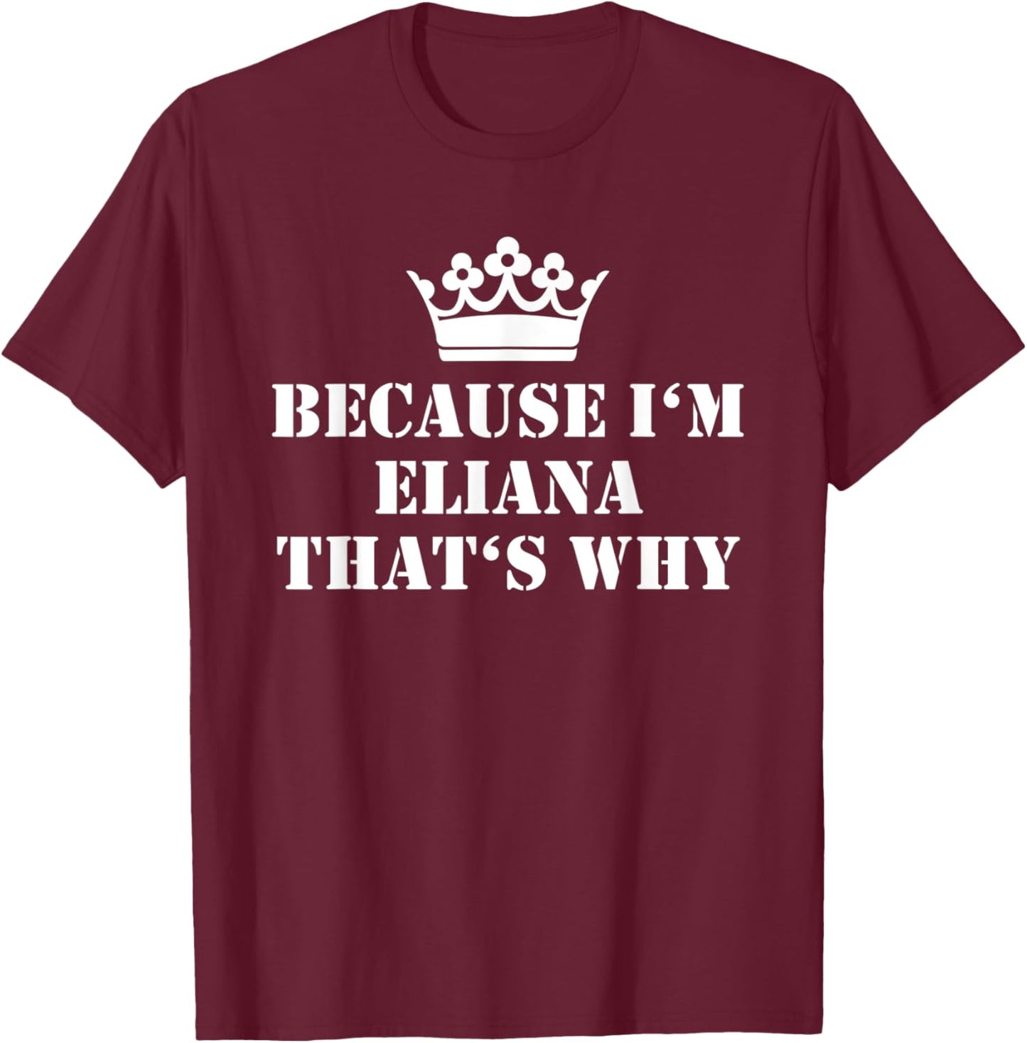Because I'm Eliana That's Why Eliana Name T-Shirt - T-Shirt | Maroon