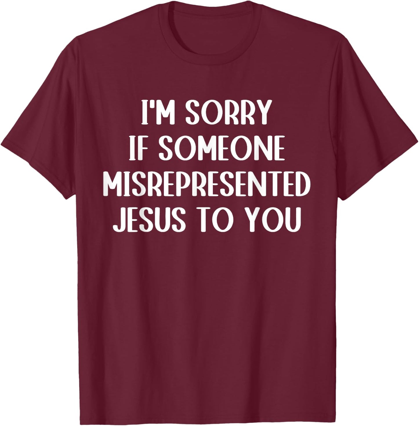 I'm Sorry If Someone Misrepresented Jesus To You T-Shirt - T-Shirt | Maroon