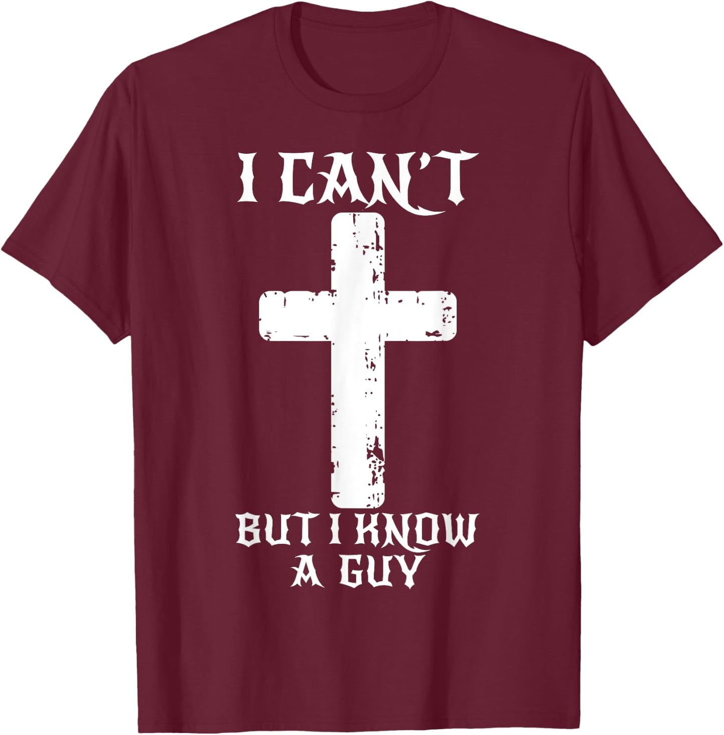 I Can't But I Know A Guy Funny Christian Cross Jesus Faith T-Shirt - T-Shirt | Maroon