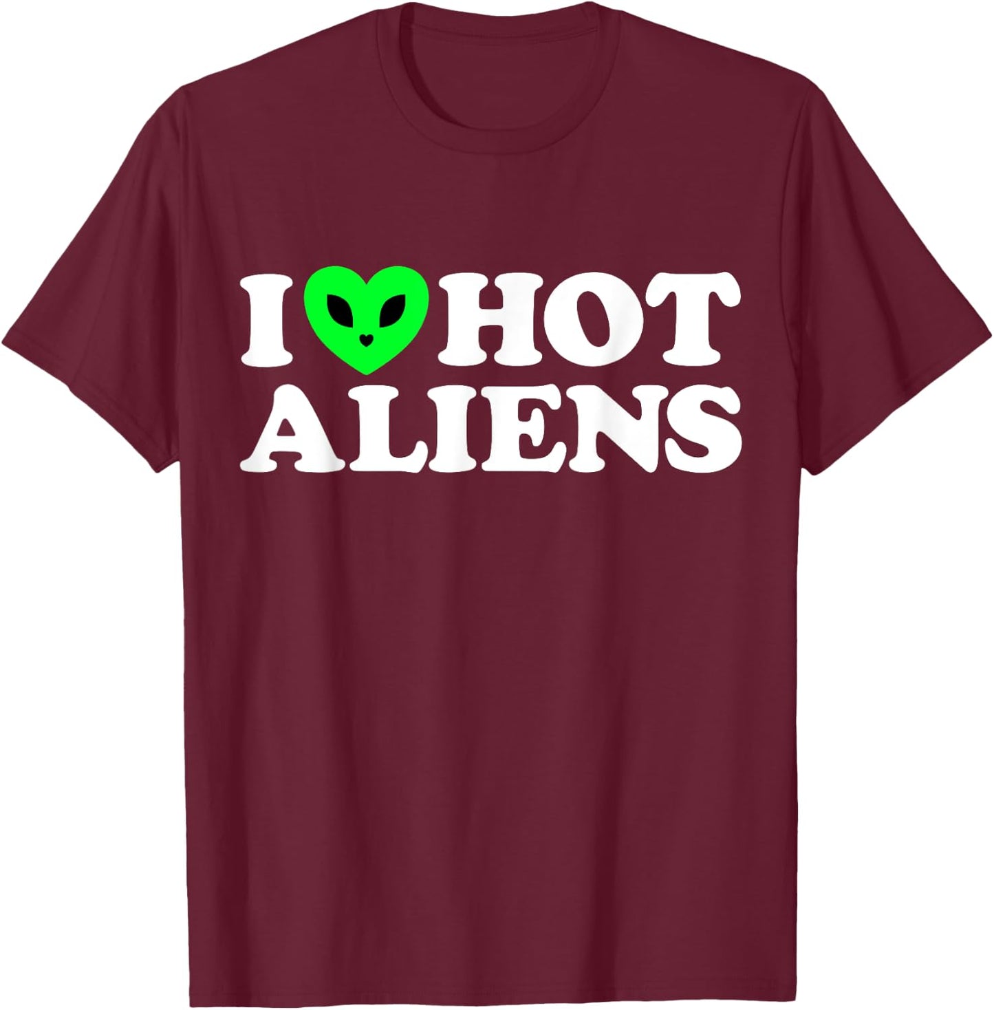I Love Hot Aliens Funny Extraterrestrial SciFi ET Space UFO T-Shirt - T-Shirt | Maroon