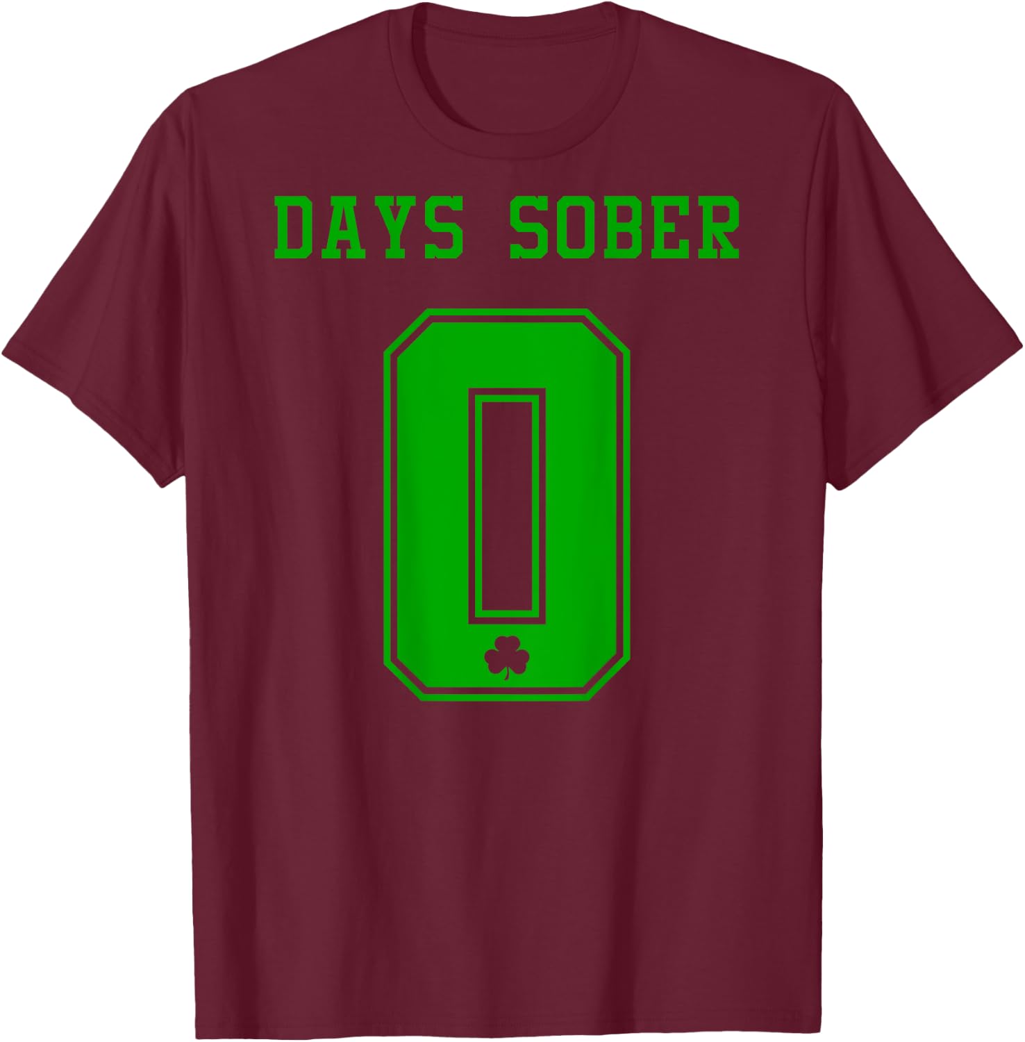0 DAYS SOBER Jersey St Patricks Shirt Drinking Alcohol Lover T-Shirt - T-Shirt | Maroon