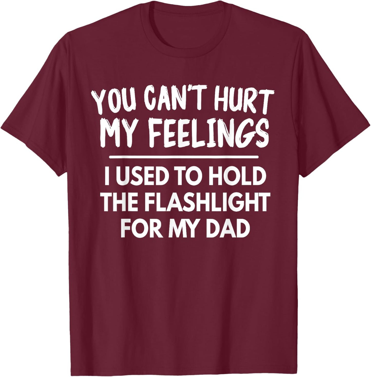 You Can't Hurt My Feelings Used To Hold Flashlight Dad Funny T-Shirt - T-Shirt | Maroon