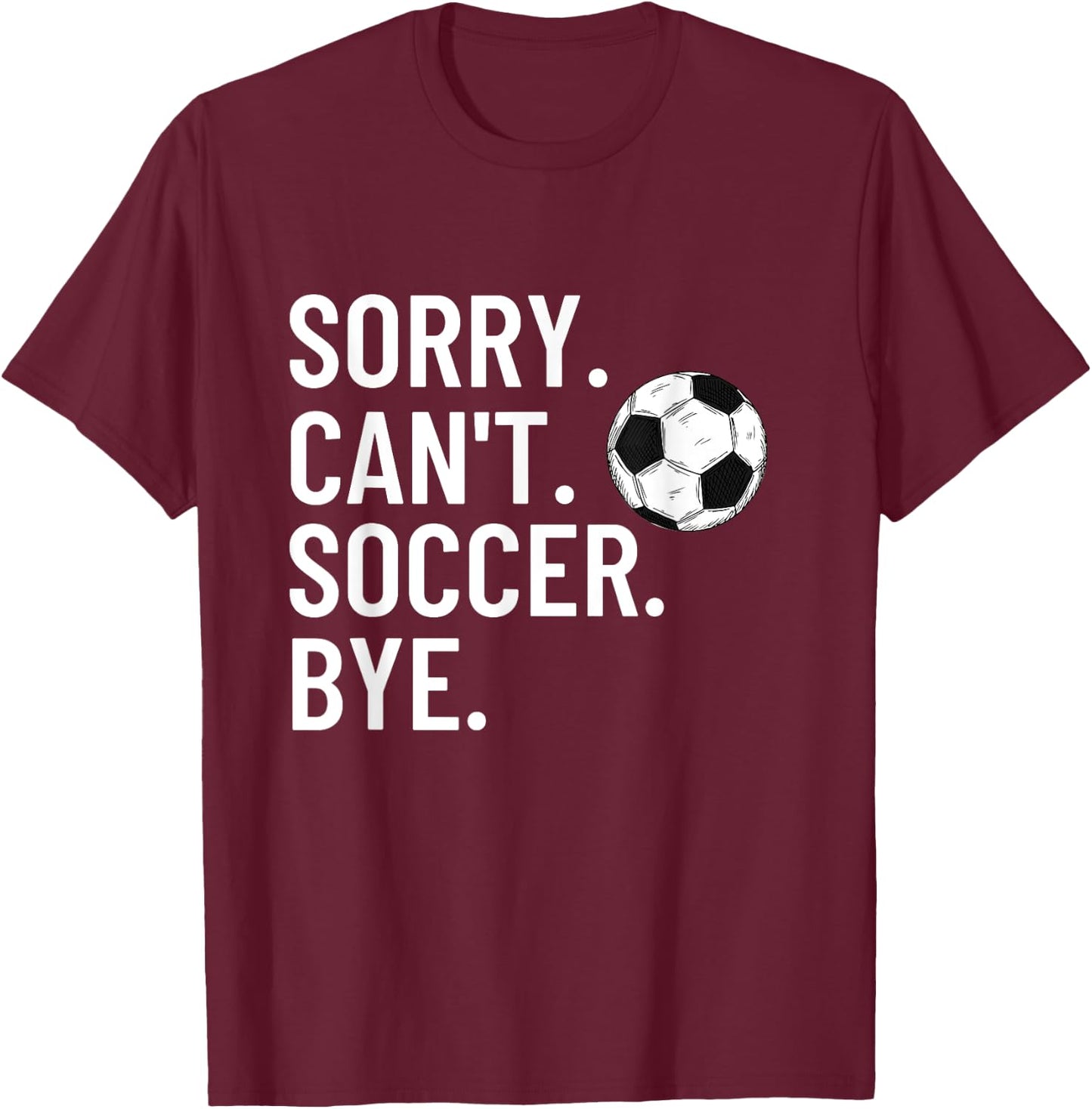 Sorry Can't Soccer Bye Funny Soccer Lover Humor T-Shirt - T-Shirt | Maroon