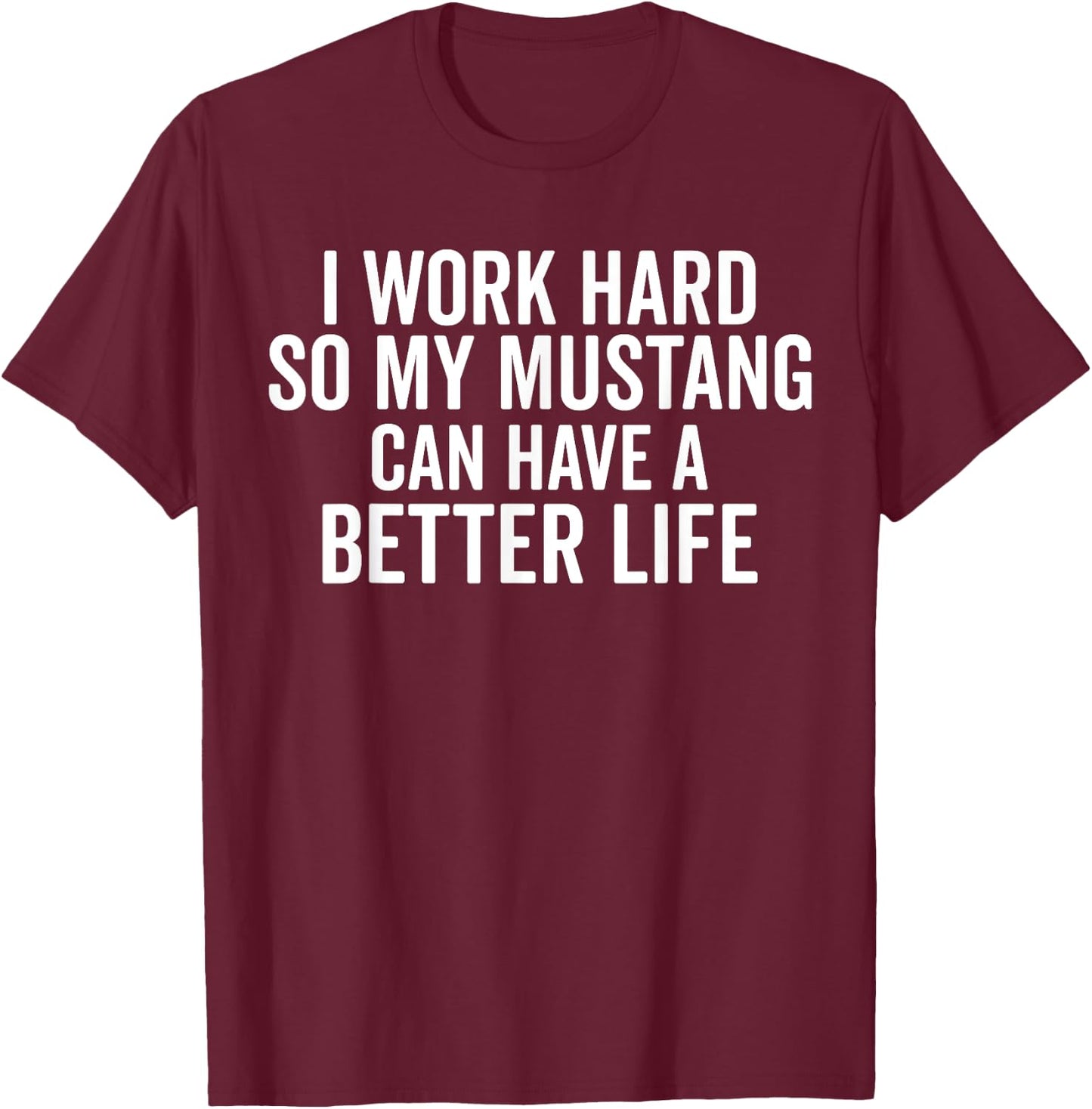 I Work Hard So My Mustang Can Have a Better Life Funny Horse T-Shirt - T-Shirt | Maroon