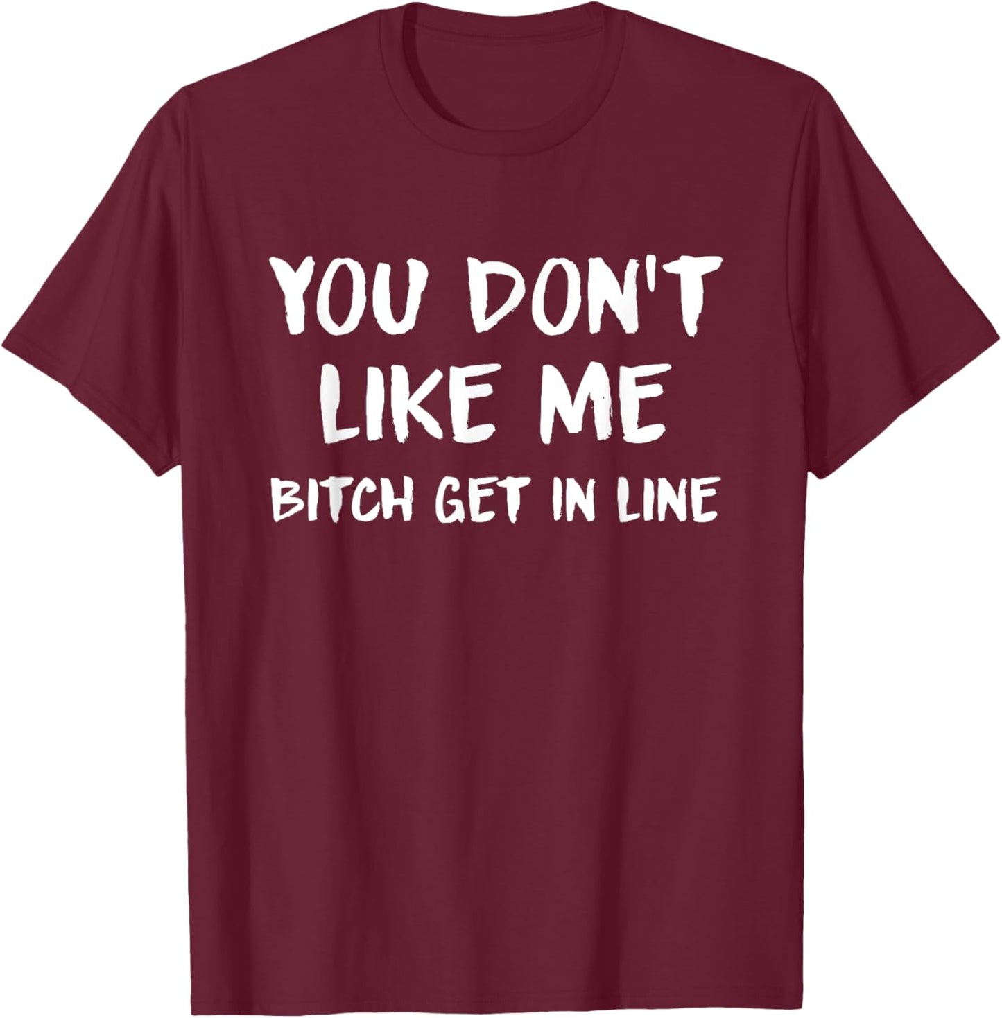 You Don't Like Me Bitch Get In Line Quote T-Shirt - T-Shirt | Maroon