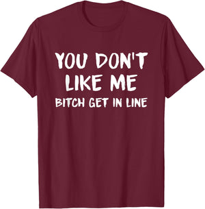 You Don't Like Me Bitch Get In Line Quote T-Shirt - T-Shirt | Maroon