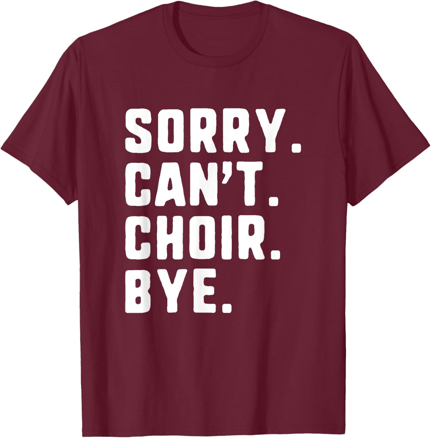 Sorry Can't Choir Bye Funny T-Shirt - T-Shirt | Maroon