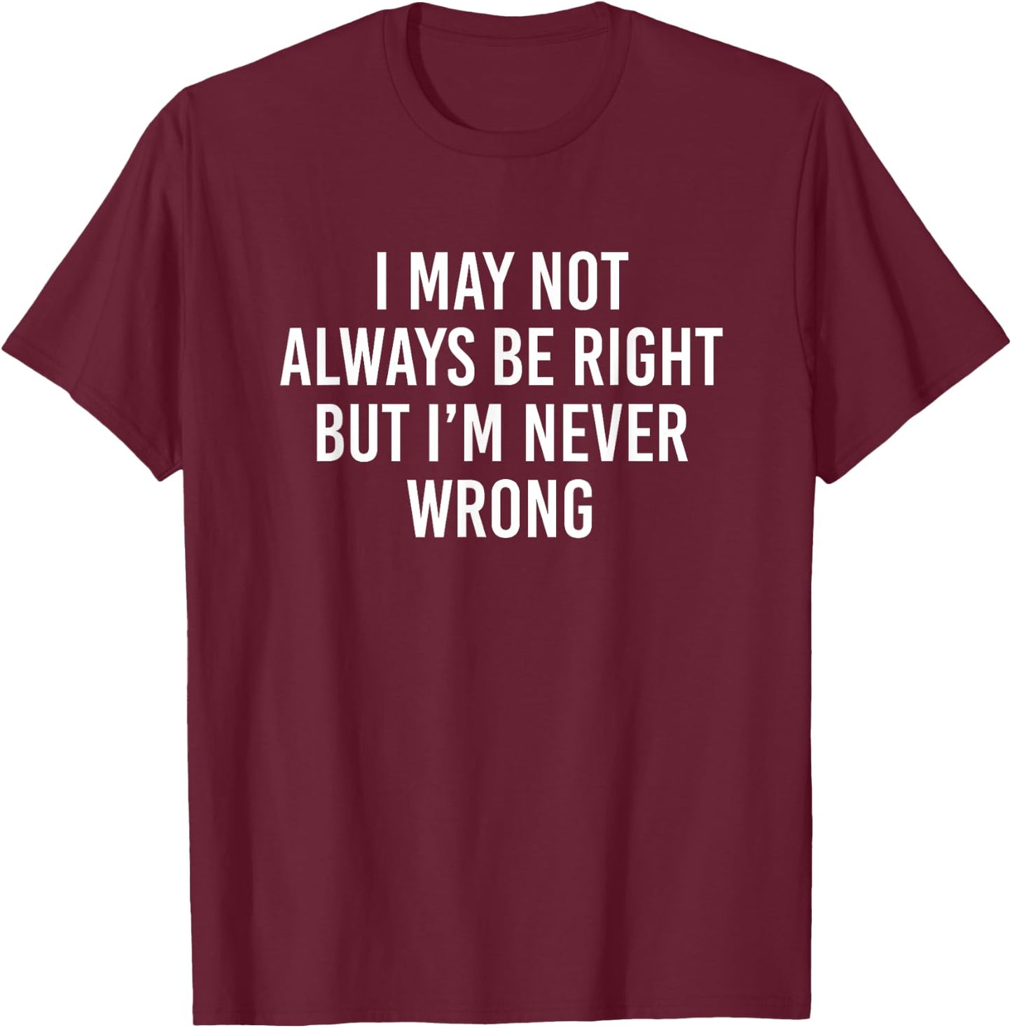 I May Not Always Be Right But I’m Never Wrong T-Shirt - T-Shirt | Maroon