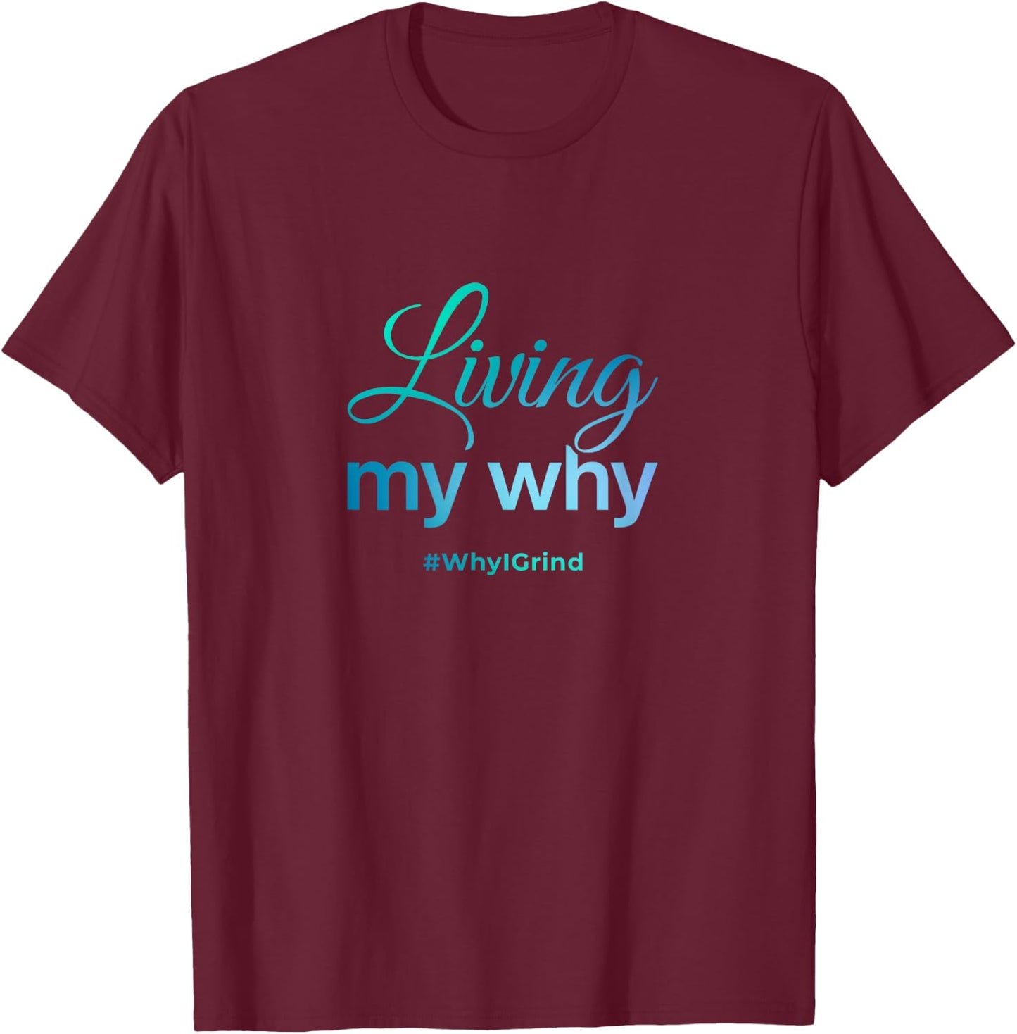 Living My Why - Why I Grind - Inspirational Motivational T-Shirt - T-Shirt | Maroon