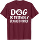 Dog is Friendly Beware of Owner Dog Funny Sarcastic T-Shirt - T-Shirt | Maroon