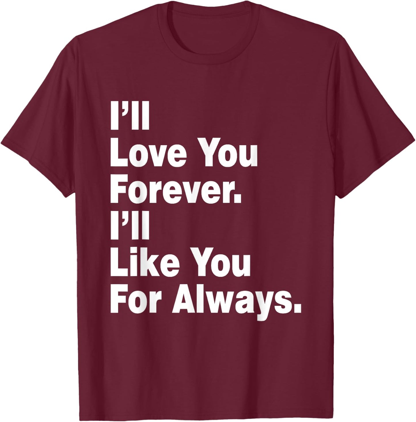 Funny I'll Love You Forever I'll Like You For Always T-Shirt - T-Shirt | Maroon
