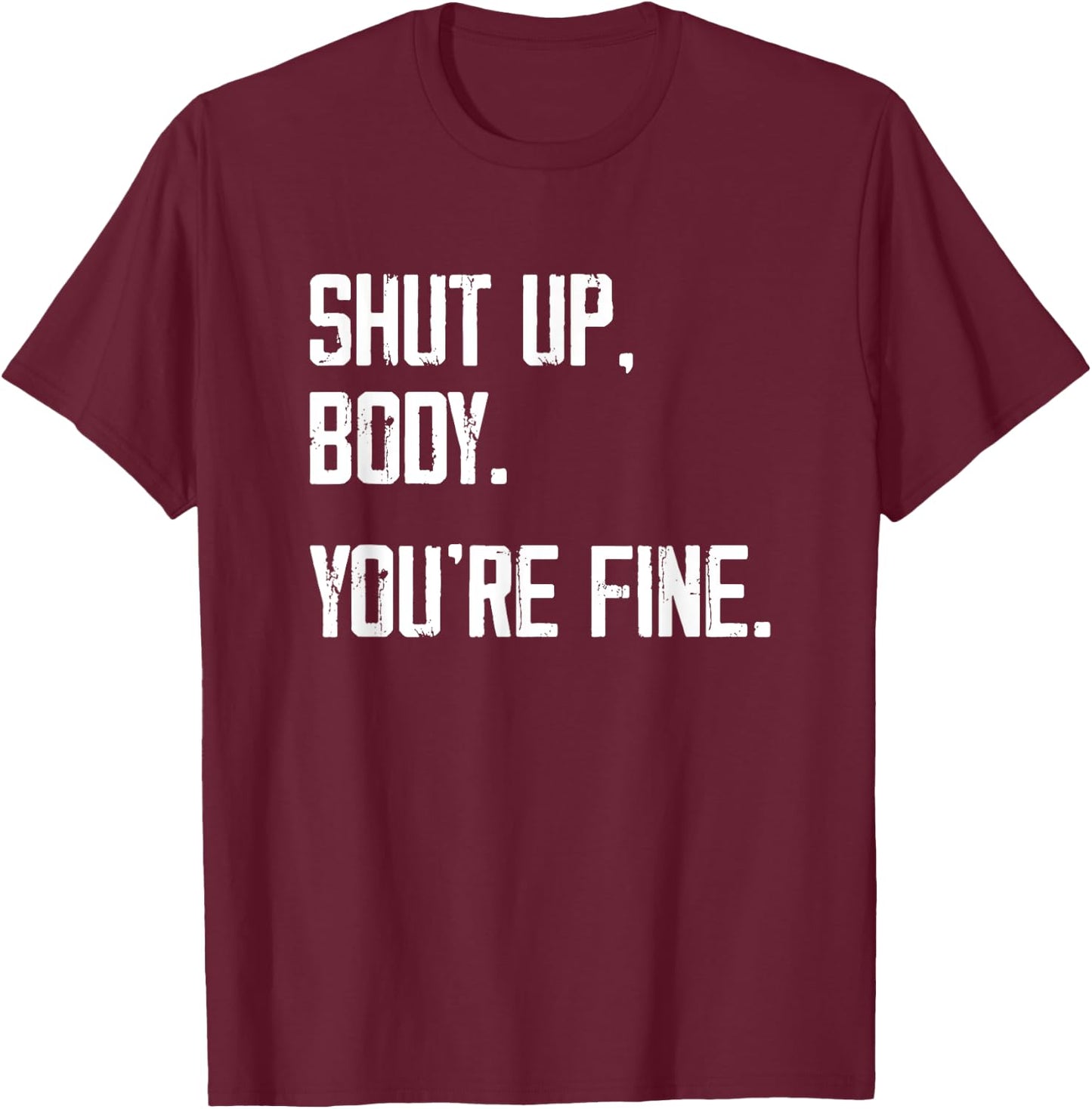 Shut Up Body You're Fine - Funny Athletic Gym Workout T-Shirt - T-Shirt | Maroon
