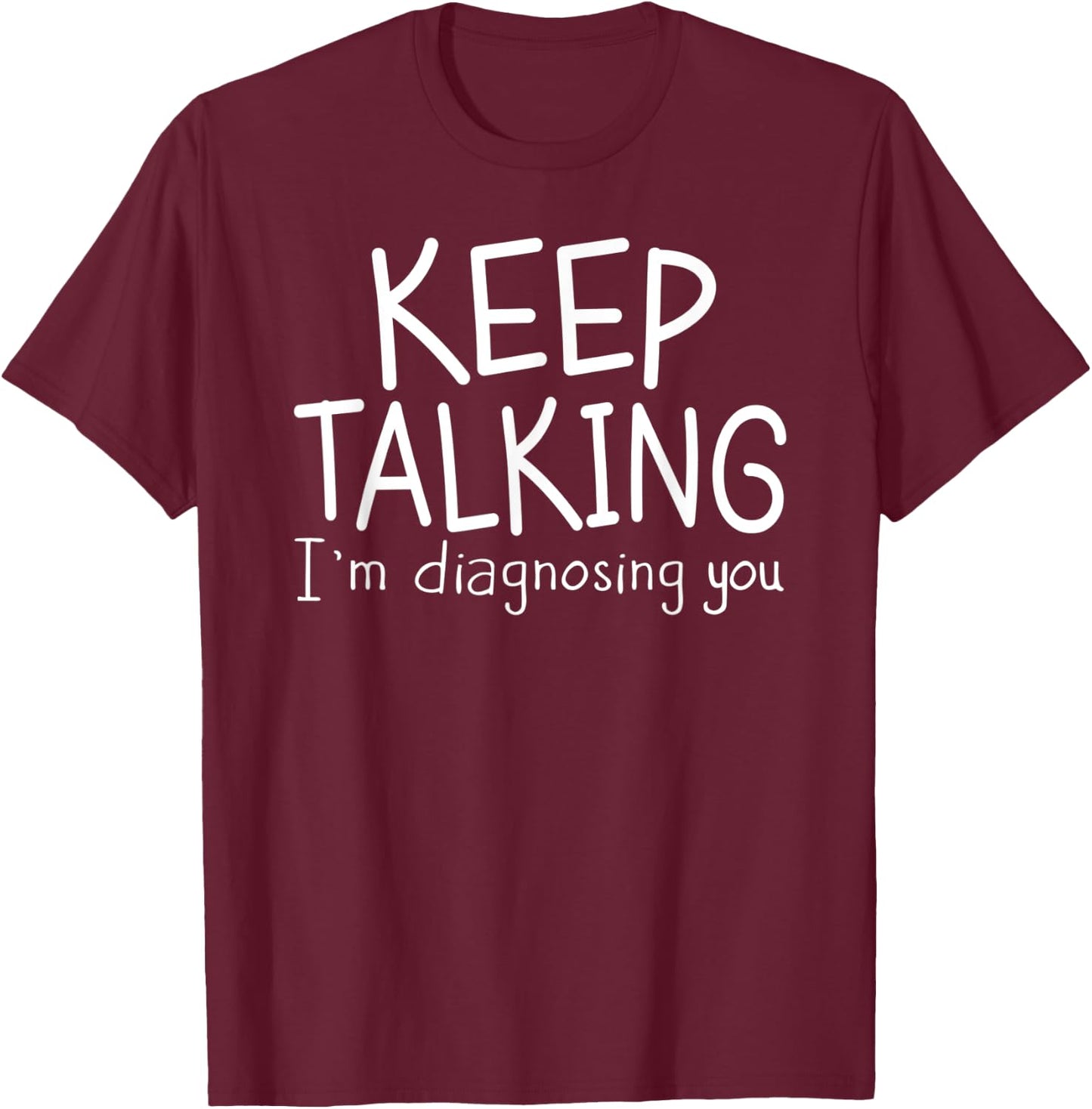 Keep Talking I'm Diagnosing You Therapist , Psychiatrist T-Shirt - T-Shirt | Maroon