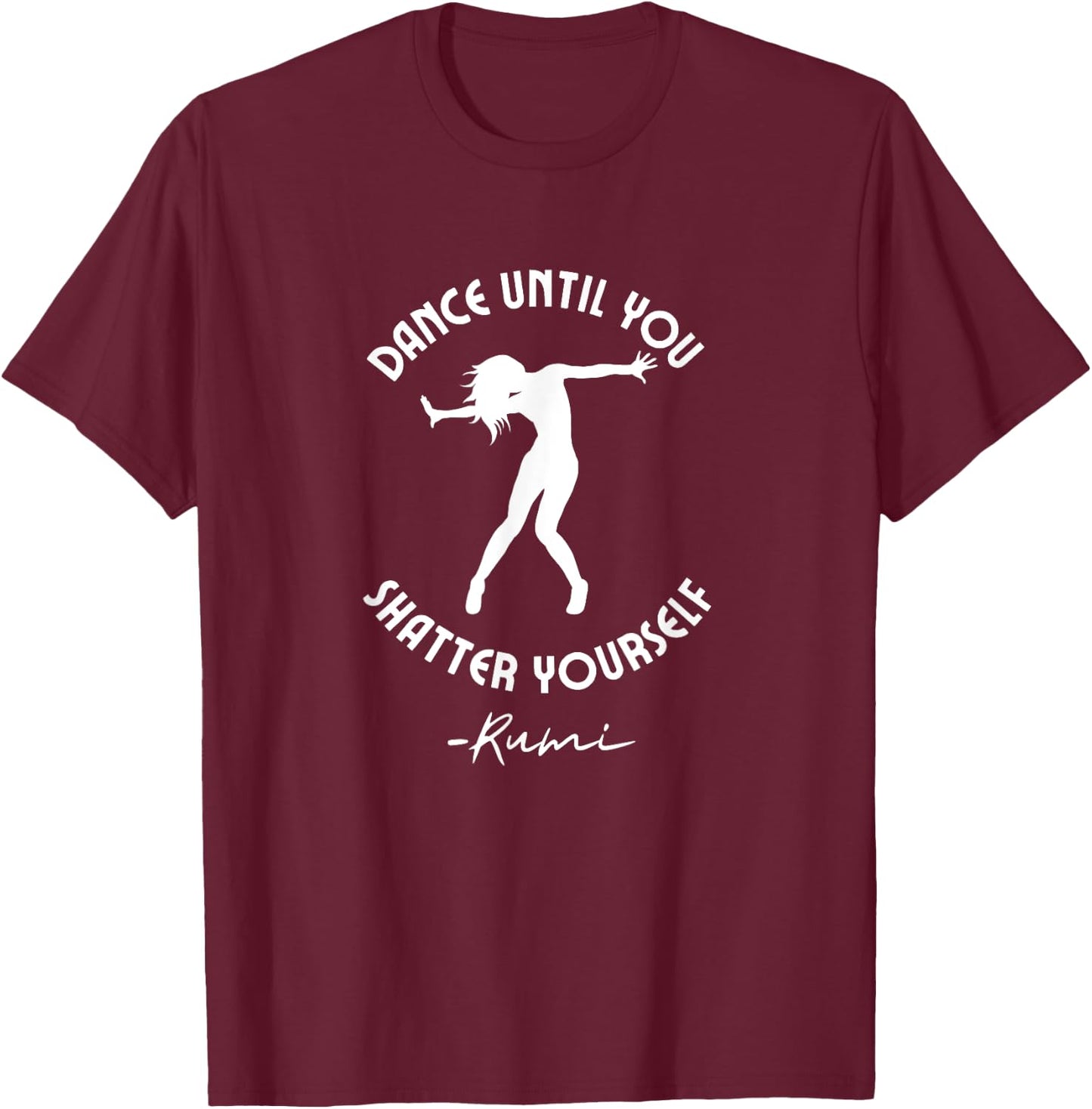 Rumi Quote, Dance Until You Shatter Yourself, Woman Dancing T-Shirt - T-Shirt | Maroon