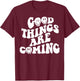 Good Things Are Coming T-Shirt - T-Shirt | Maroon