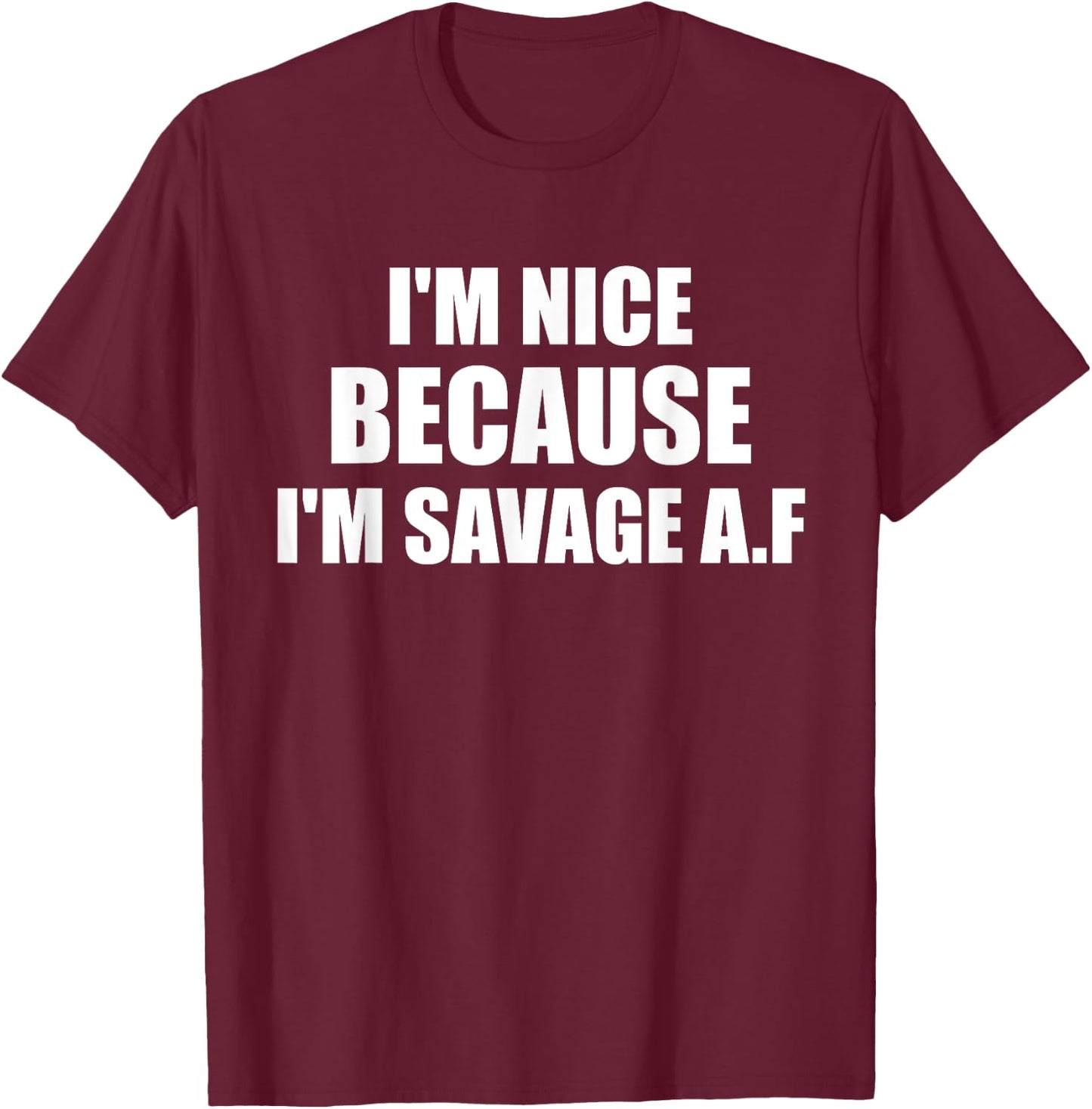 I’m Nice Because I’m Savage AF A.F. A F T-Shirt - T-Shirt | Maroon