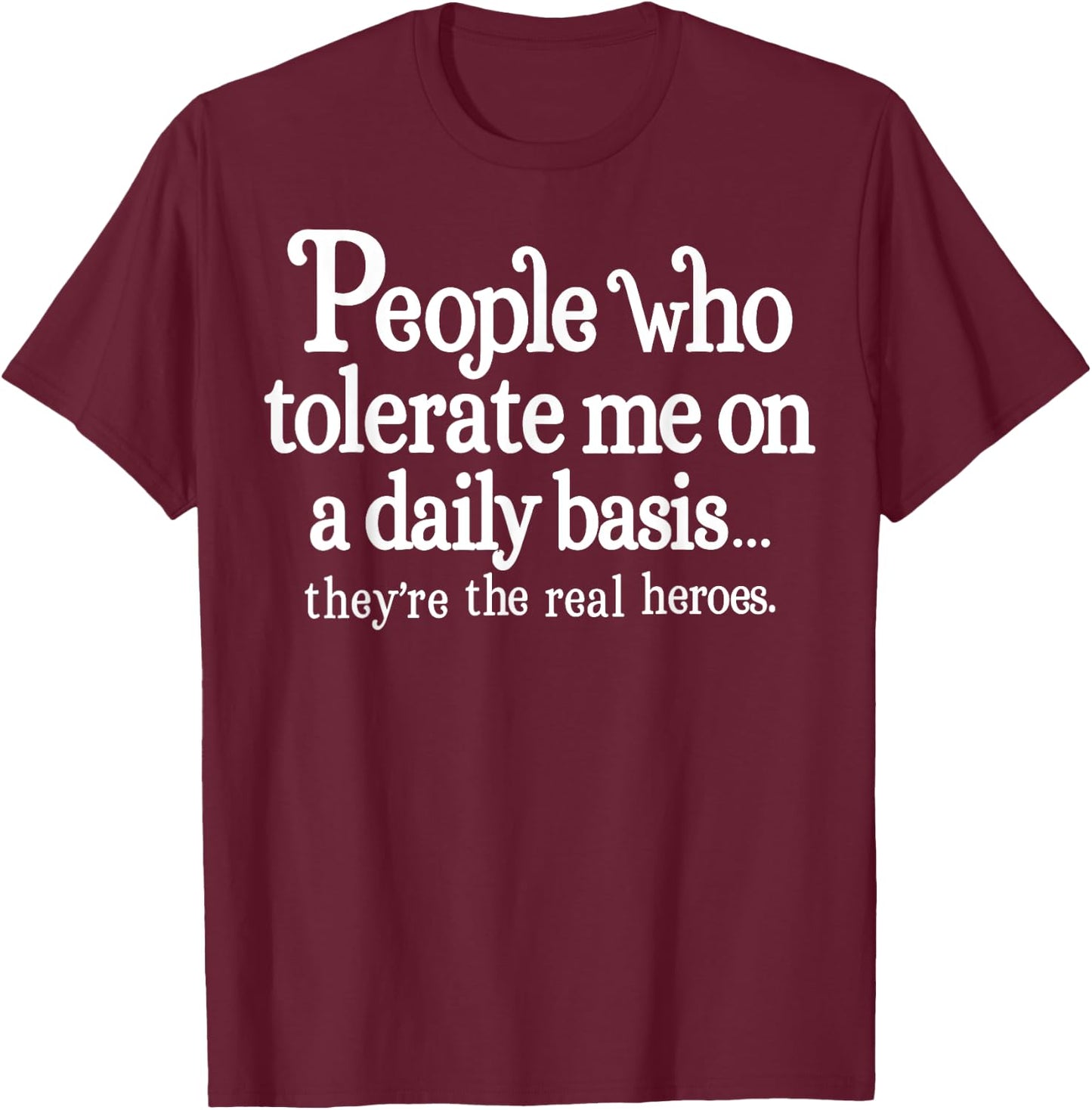 People Who Tolerate Me On A Daily Basis They're Real Heroes T-Shirt - T-Shirt | Maroon