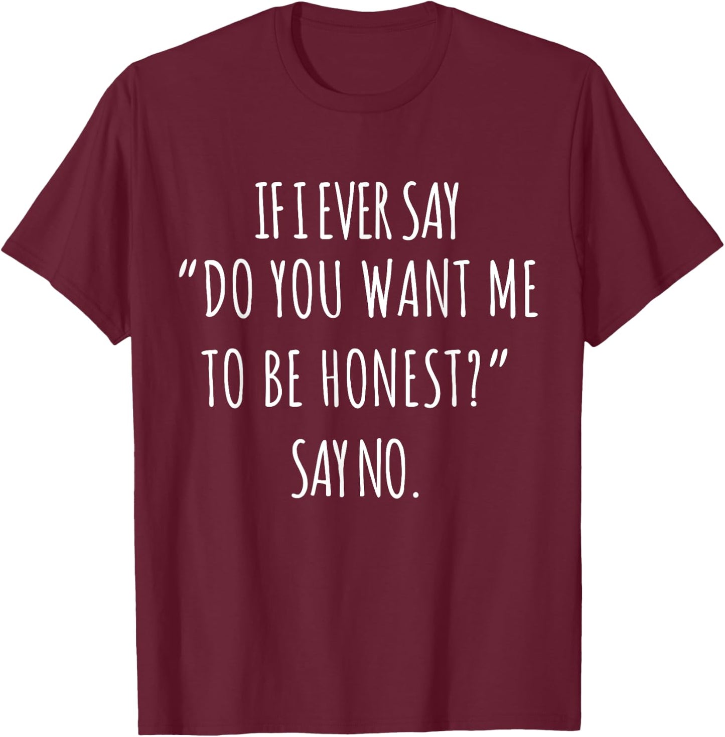 If I Ever Say Do You Want Me to Be Honest Say No Women Funny T-Shirt - T-Shirt | Maroon
