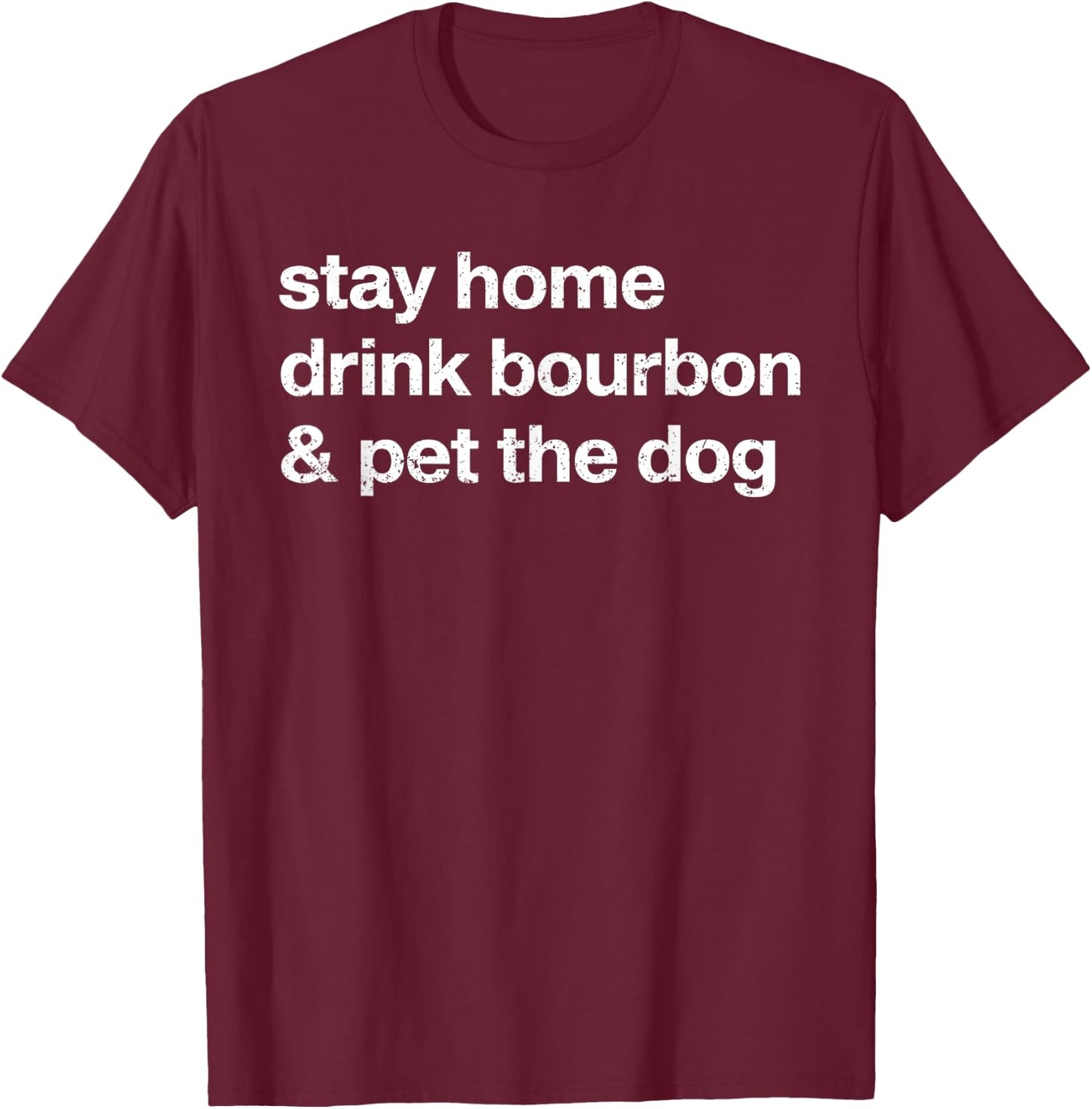 Stay Home Drink Bourbon And Pet The Dog Men Women T-Shirt - T-Shirt | Maroon