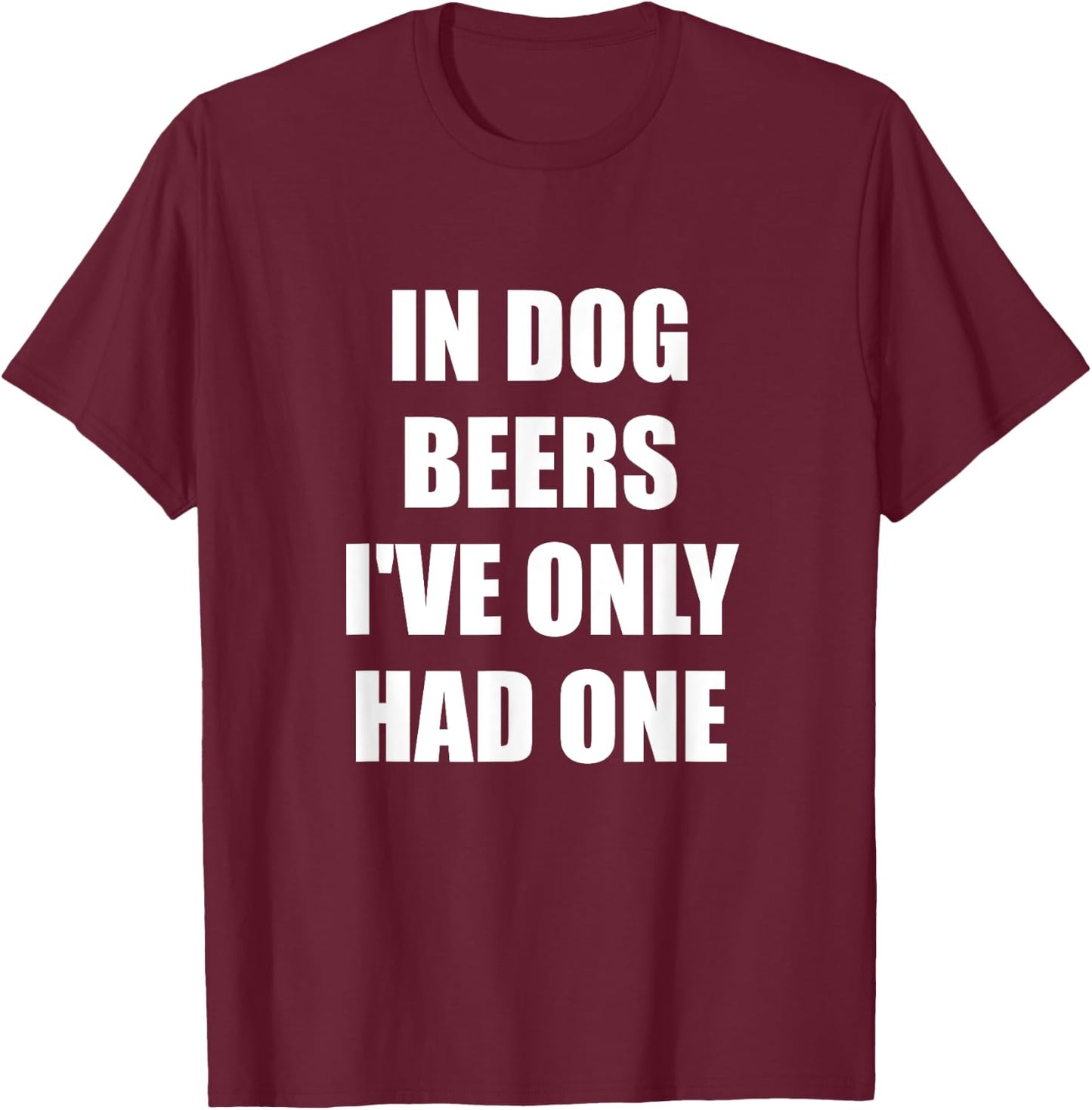 In Dog Beers I've Only Had One T-Shirt - T-Shirt | Maroon