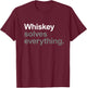 Whiskey Solves Everything - Funny Going Out Alcohol Slogan T-Shirt - T-Shirt | Maroon