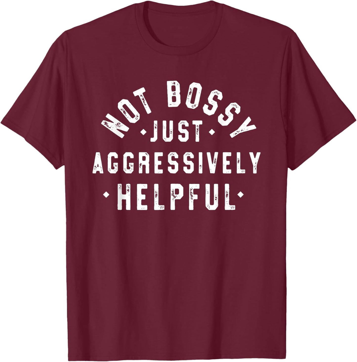 Not Bossy Just Aggressively Helpful Funny T-Shirt - T-Shirt | Maroon