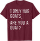 I only Hug Goats Are you a Goat? Funny Goats Theme T-Shirt - T-Shirt | Maroon