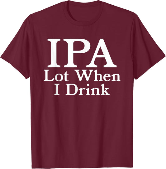 IPA A Lot When I Drink - Funny Beer Drinking Pun Humor Quote T-Shirt - T-Shirt | Maroon