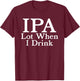 IPA A Lot When I Drink - Funny Beer Drinking Pun Humor Quote T-Shirt - T-Shirt | Maroon