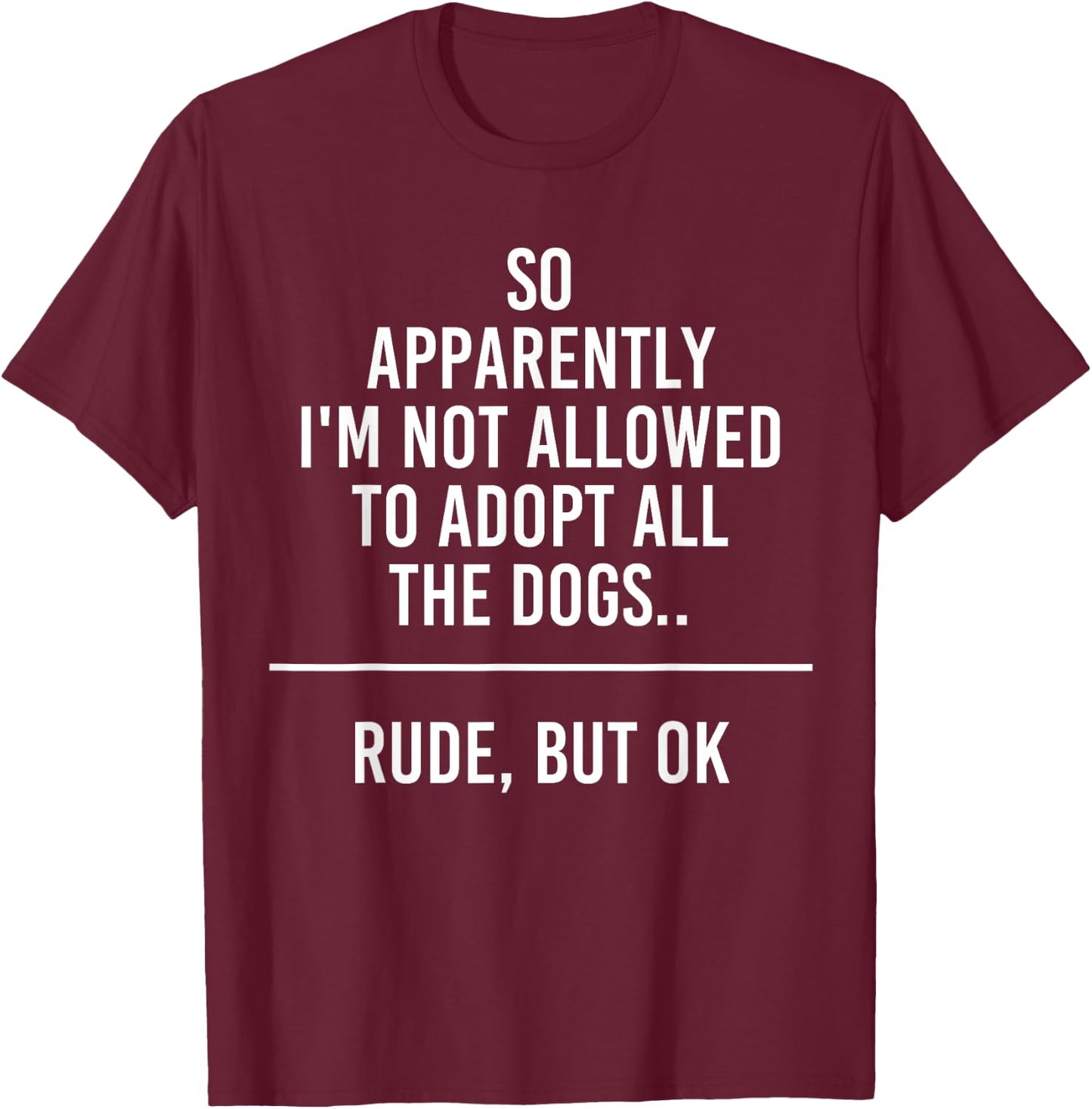 So Apparently I'm Not Allowed To Adopt All The Dogs Funny T-Shirt - T-Shirt | Maroon