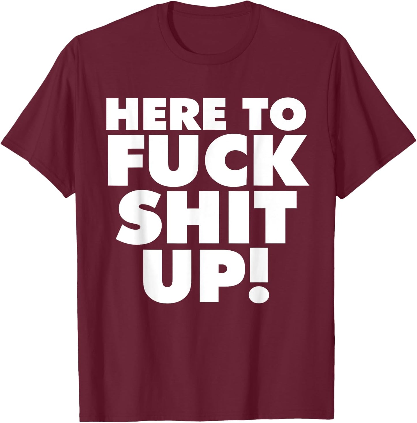 Here to Fuck Shit Up T-Shirt - T-Shirt | Maroon