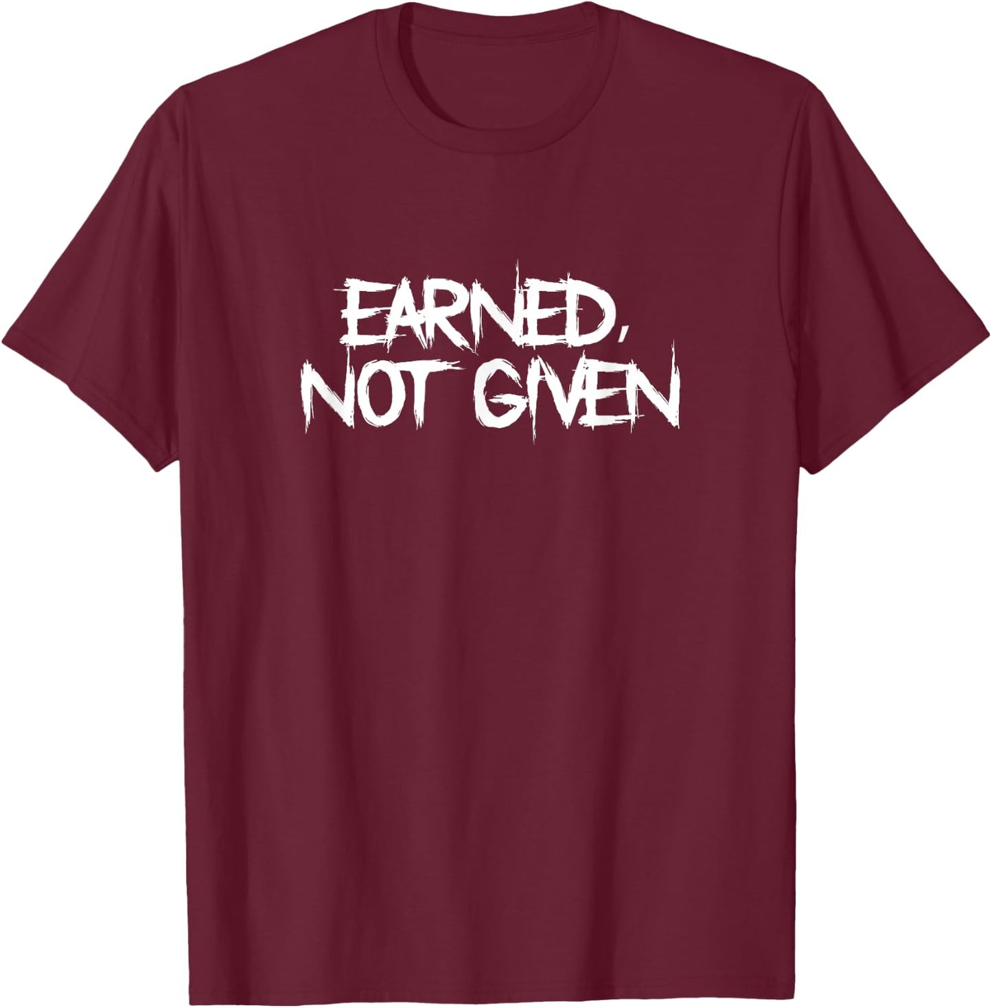 Earned, Not Given Funny Fitness Statement Gym Humor T-Shirt - T-Shirt | Maroon