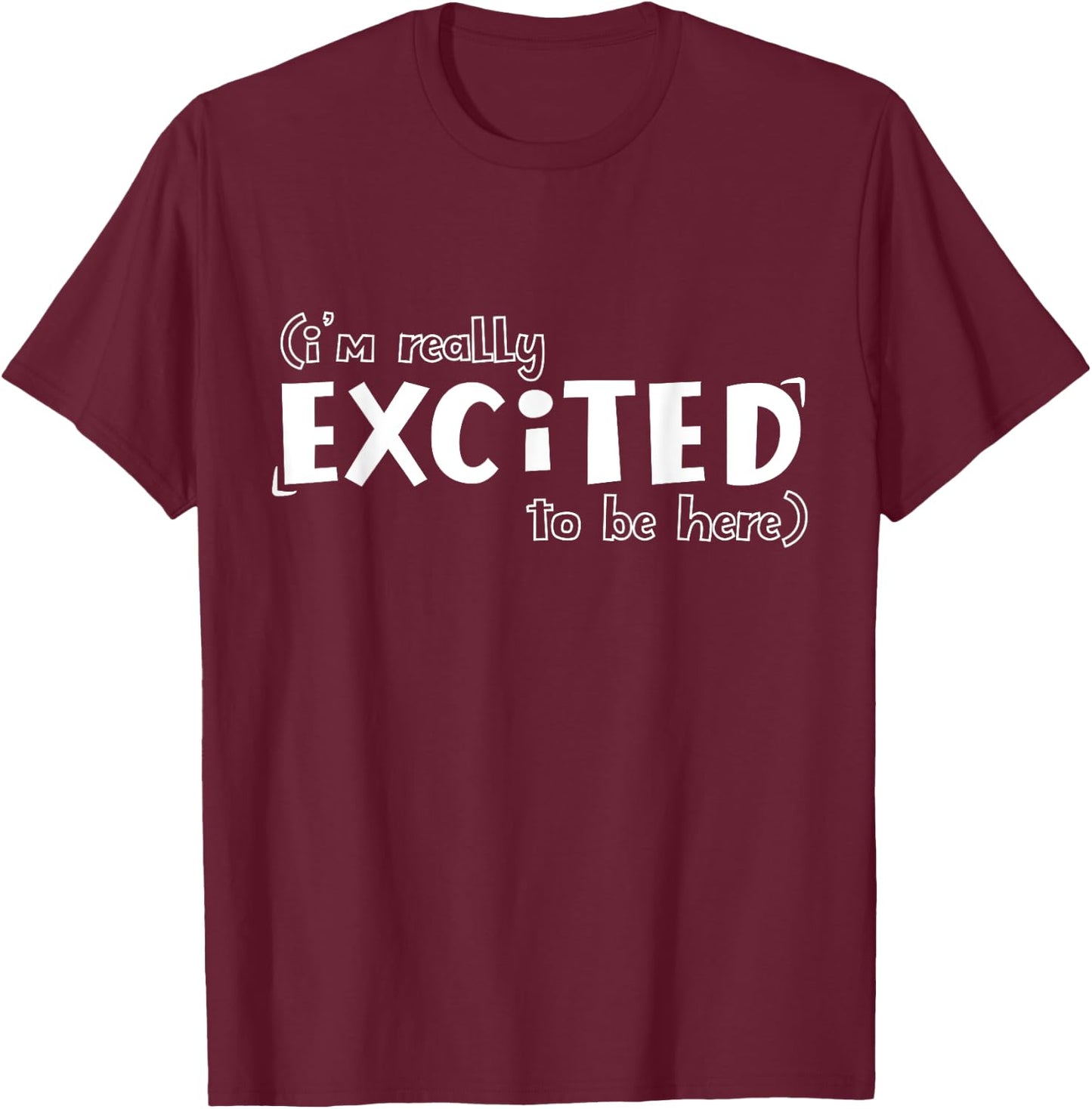 I'm Really Excited To Be Here Funny T-Shirt - T-Shirt | Maroon