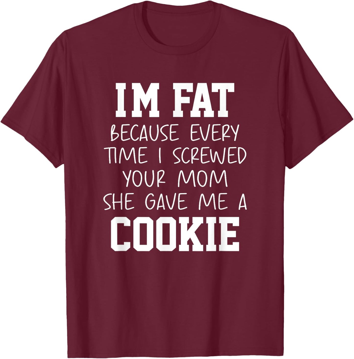 Funny I'm Fat Because Every Time I Screwed Your Mom Humor T-Shirt - T-Shirt | Maroon