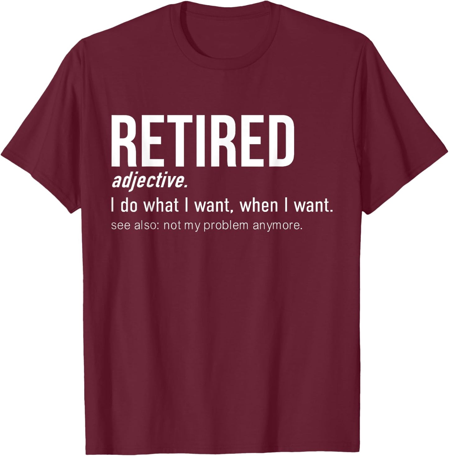 Retired I Do What I Want When I Want Not My Problem Anymore T-Shirt - T-Shirt | Maroon