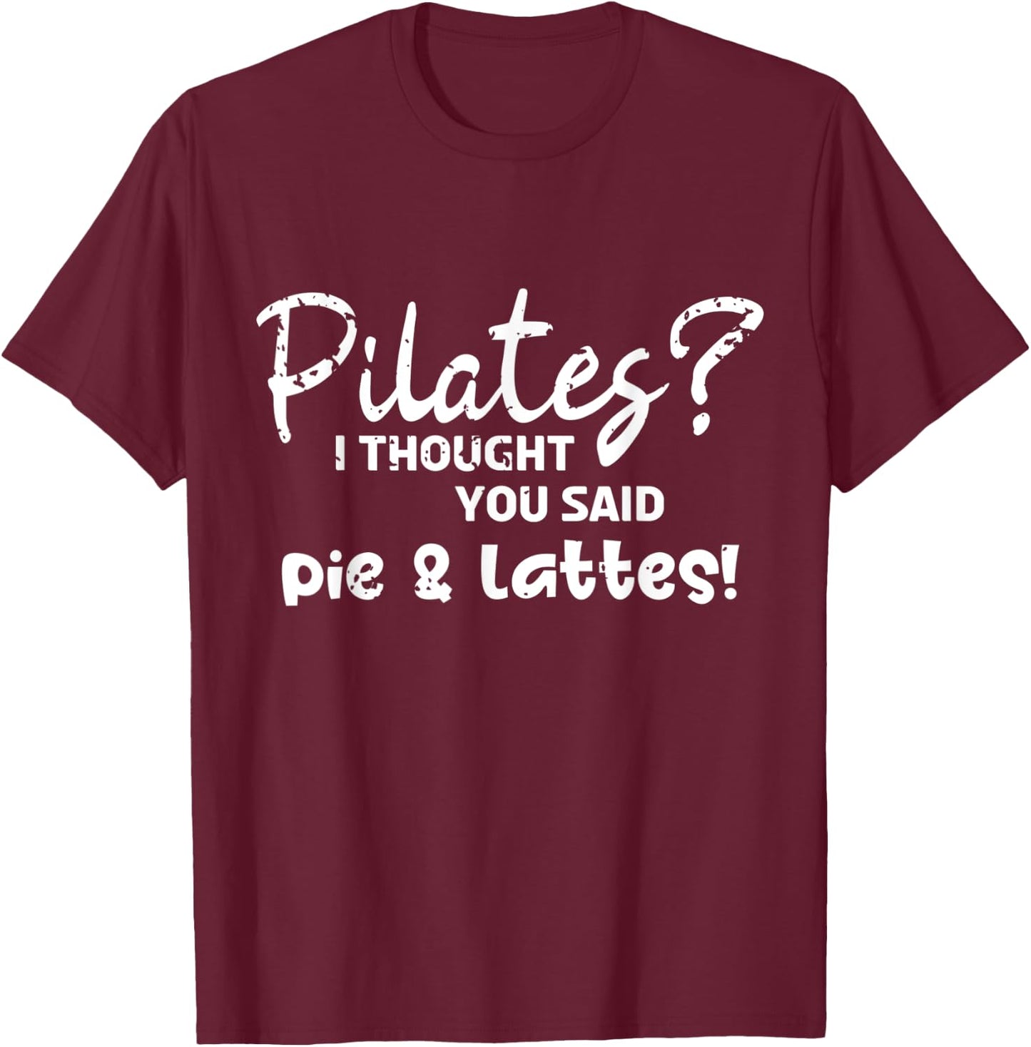 Pilates I Thought You Said Pie And Lattes Gym Junkies Funny T-Shirt - T-Shirt | Maroon