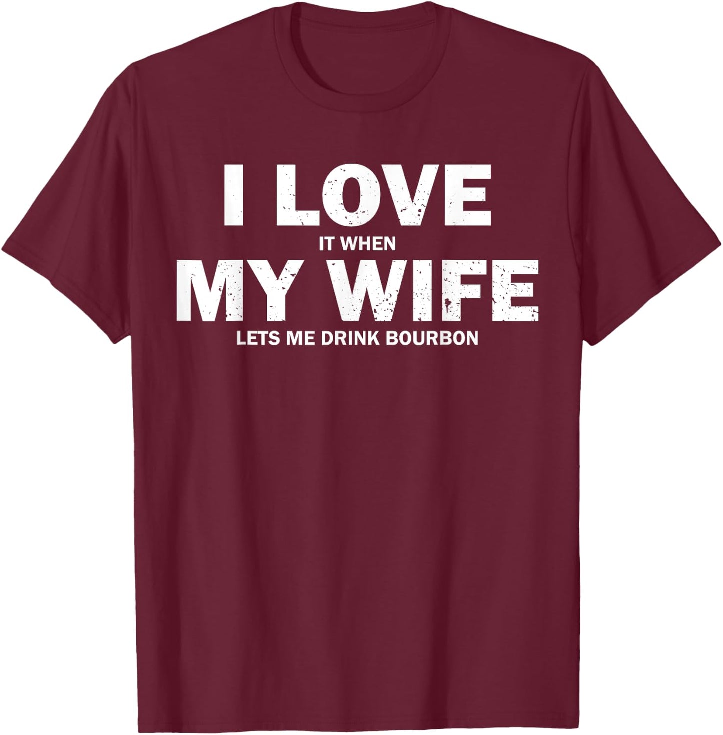 I Love It When My Wife Let's Me Drink Bourbon T-Shirt - T-Shirt | Maroon