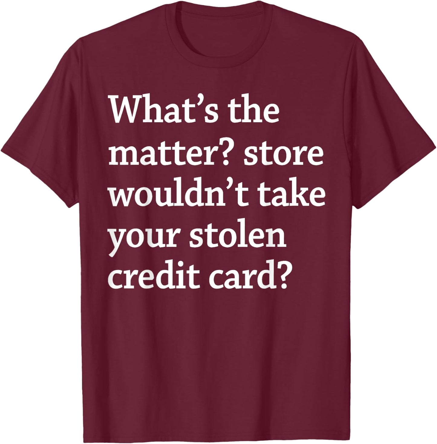What The Matter Store Wouldn't Take Your Stolen Credit Card T-Shirt - T-Shirt | Maroon