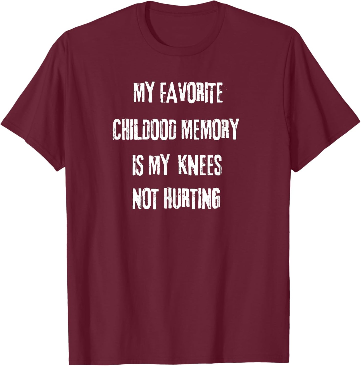 My favorite childhood memory is my Knees not hurting. T-Shirt - T-Shirt | Maroon