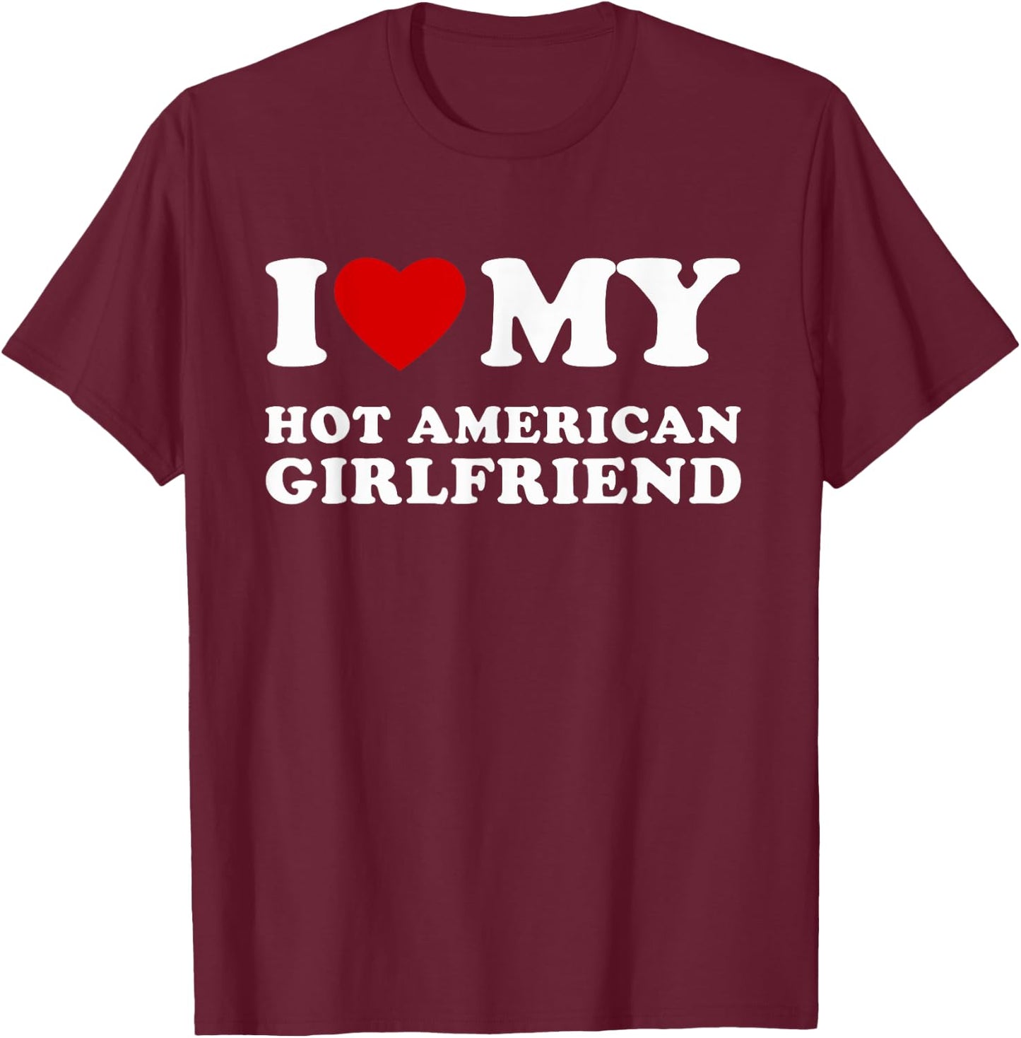 I Love My Hot American Girlfriend I Heart My Hot Girlfriend T-Shirt - T-Shirt | Maroon