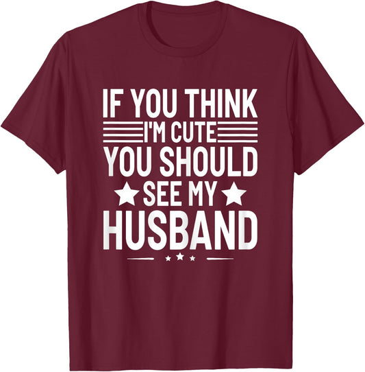 If You Think I'm Cute You Should See My Husband Humor Funny T-Shirt - T-Shirt | Maroon