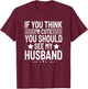 If You Think I'm Cute You Should See My Husband Humor Funny T-Shirt - T-Shirt | Maroon