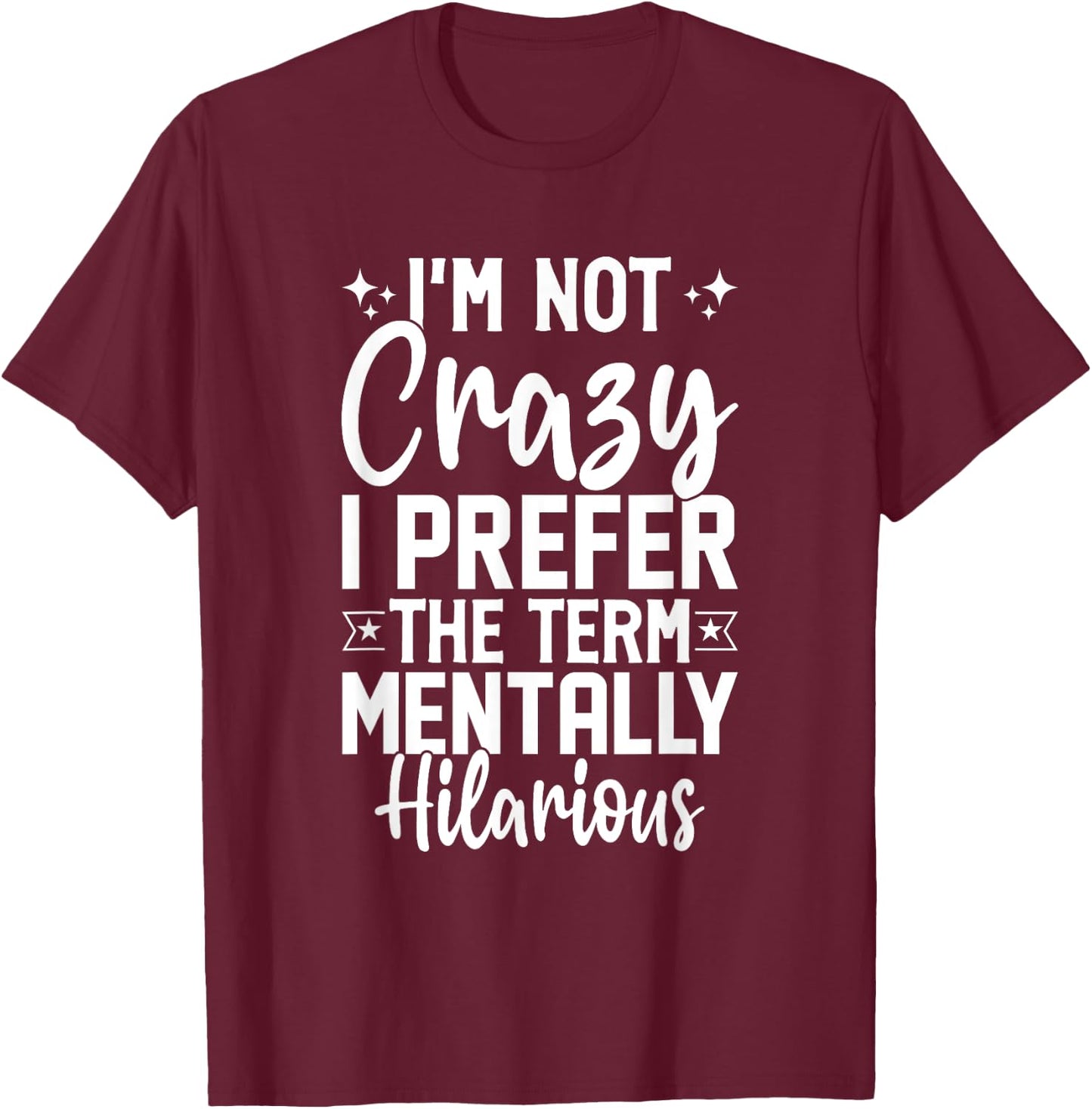 I'm Not Crazy I Prefer The Term Mentally Hilarious Sarcastic T-Shirt - T-Shirt | Maroon
