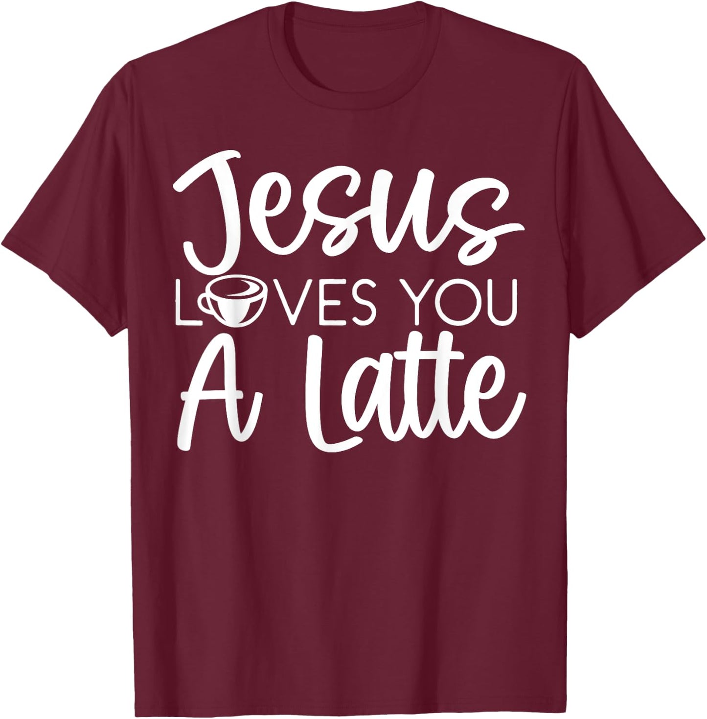 Jesus Loves You A Latte Caffeine Lover Coffee Drinker T-Shirt - T-Shirt | Maroon
