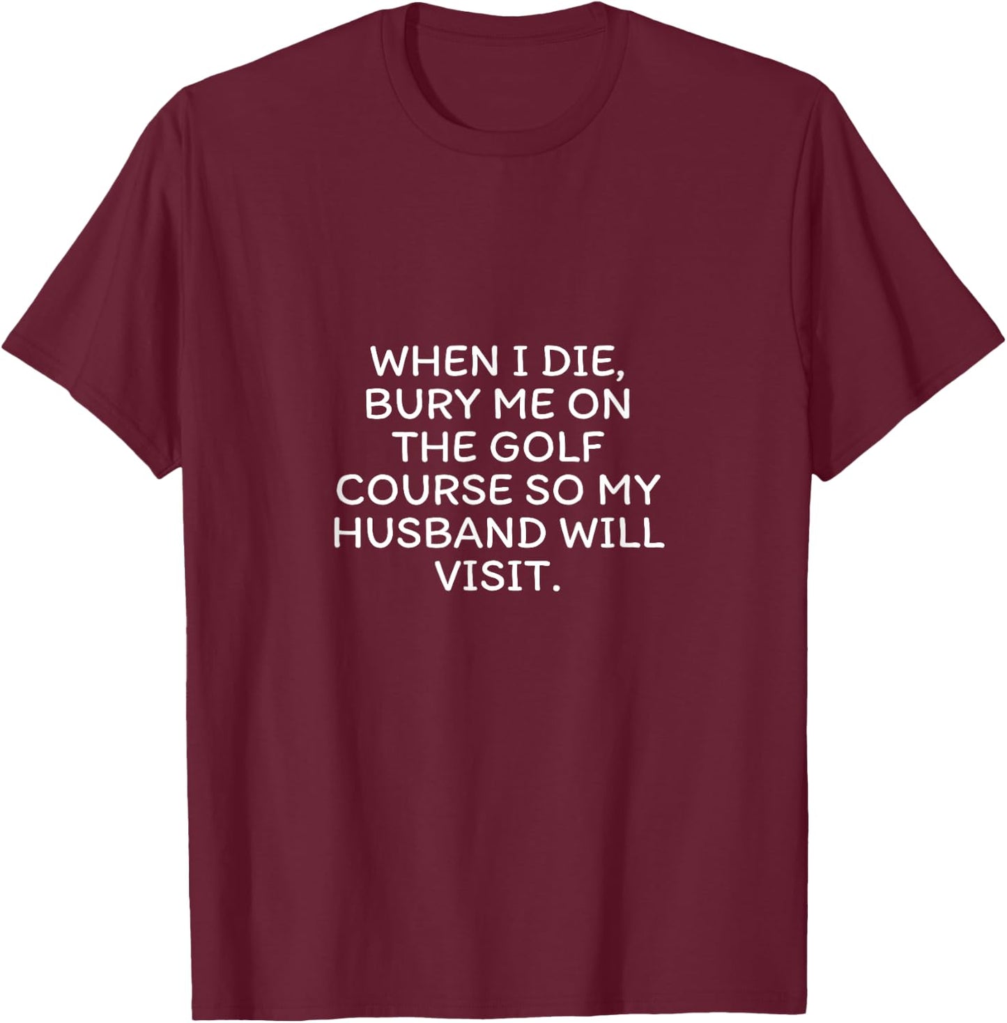 When I Die Bury Me On The Golf Course So My Husband Visits T-Shirt - T-Shirt | Maroon